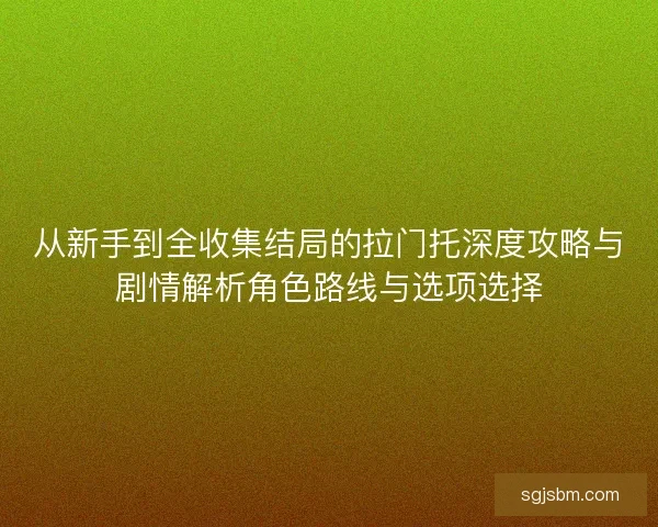 从新手到全收集结局的拉门托深度攻略与剧情解析角色路线与选项选择